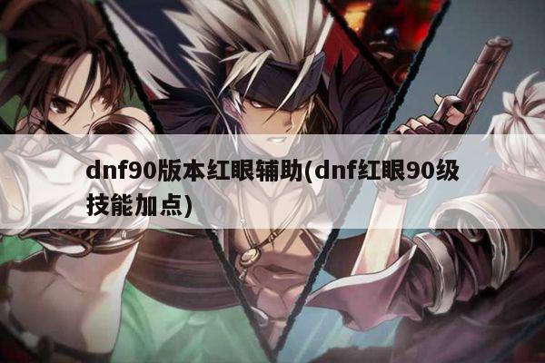 dnf90版本红眼辅助(dnf红眼90级技能加点)