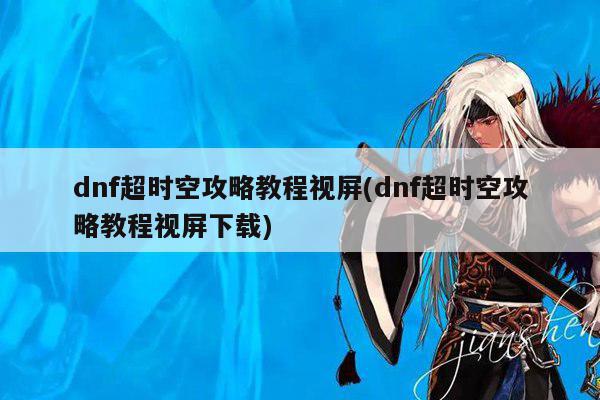 dnf超时空攻略教程视屏(dnf超时空攻略教程视屏下载)