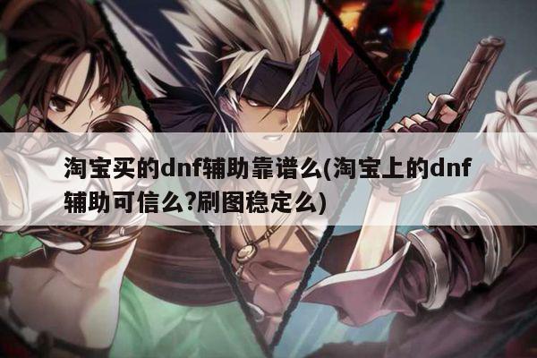 淘宝买的dnf辅助靠谱么(淘宝上的dnf辅助可信么?刷图稳定么)