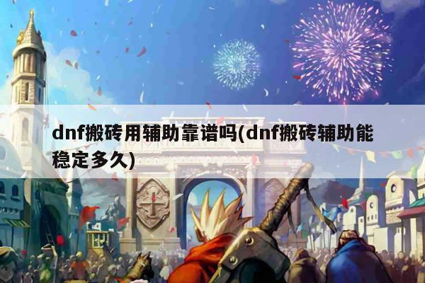 dnf搬砖用辅助靠谱吗(dnf搬砖辅助能稳定多久)