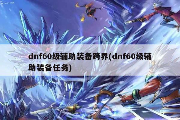 dnf60级辅助装备跨界(dnf60级辅助装备任务)