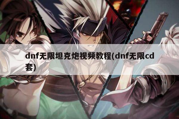 dnf无限坦克炮视频教程(dnf无限cd套)