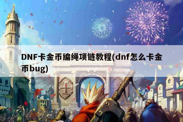 DNF卡金币编绳项链教程(dnf怎么卡金币bug)