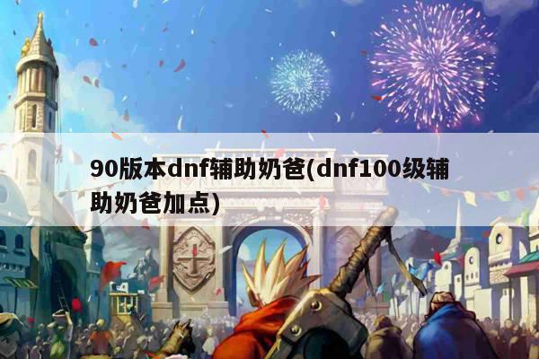 90版本dnf辅助奶爸(dnf100级辅助奶爸加点)