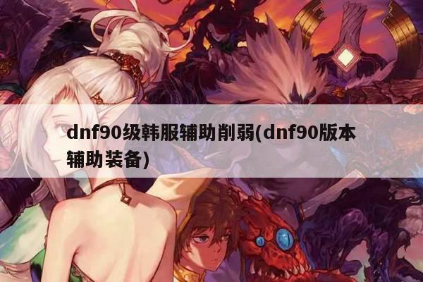 dnf90级韩服辅助削弱(dnf90版本辅助装备)