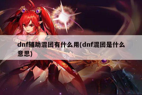 dnf辅助混团有什么用(dnf混团是什么意思)