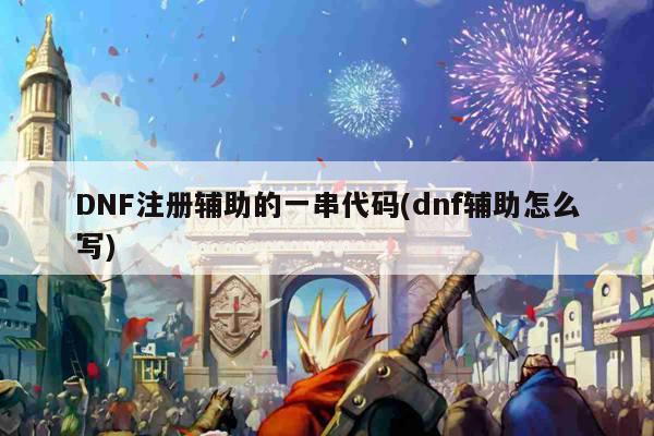 DNF注册辅助的一串代码(dnf辅助怎么写)