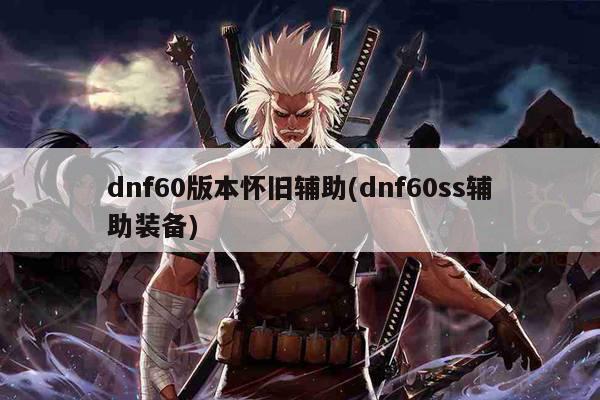 dnf60版本怀旧辅助(dnf60ss辅助装备)