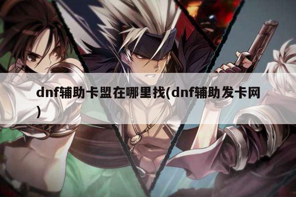 dnf辅助卡盟在哪里找(dnf辅助发卡网)