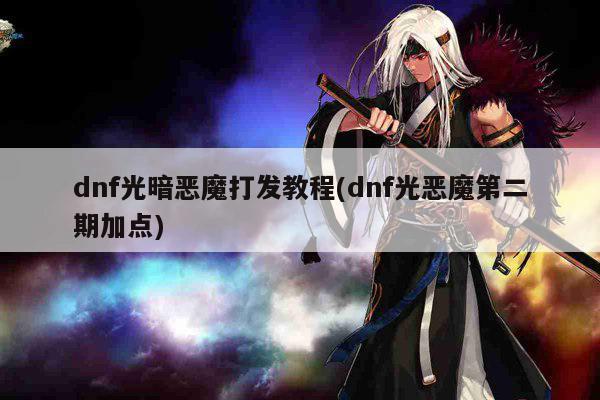 dnf光暗恶魔打发教程(dnf光恶魔第二期加点)