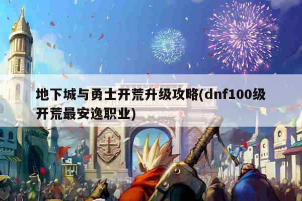 地下城与勇士开荒升级攻略(dnf100级开荒最安逸职业)