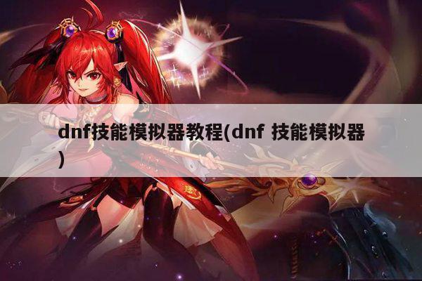 dnf技能模拟器教程(dnf 技能模拟器)