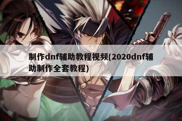 制作dnf辅助教程视频(2020dnf辅助制作全套教程)