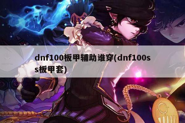 dnf100板甲辅助谁穿(dnf100ss板甲套)