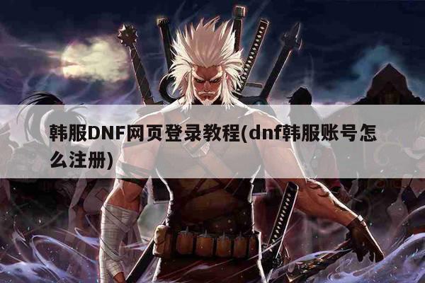 韩服DNF网页登录教程(dnf韩服账号怎么注册)