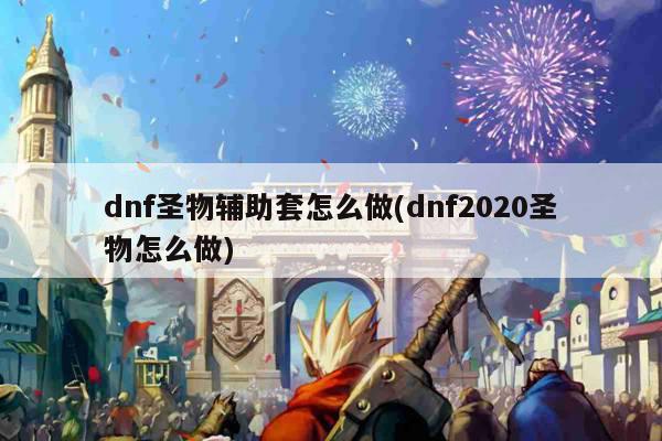 dnf圣物辅助套怎么做(dnf2020圣物怎么做)