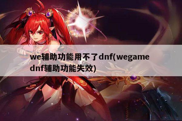 we辅助功能用不了dnf(wegame dnf辅助功能失效)