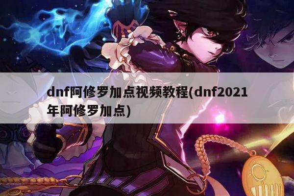 dnf阿修罗加点视频教程(dnf2021年阿修罗加点)