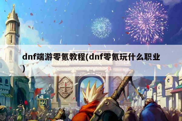 dnf端游零氪教程(dnf零氪玩什么职业)