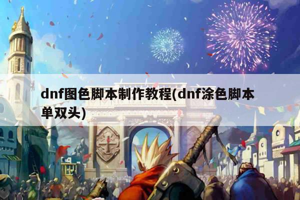 dnf图色脚本制作教程(dnf涂色脚本 单双头)