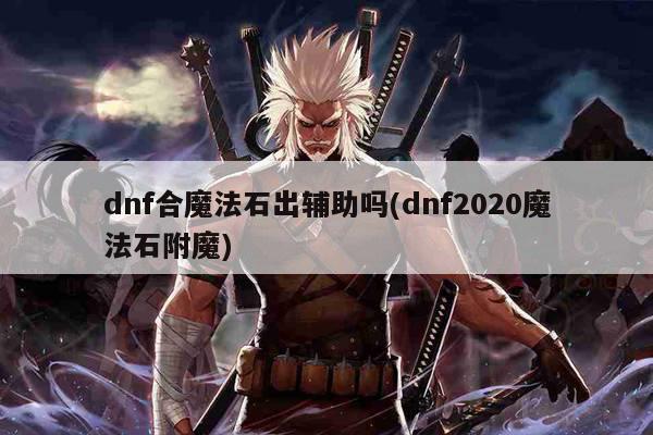 dnf合魔法石出辅助吗(dnf2020魔法石附魔)