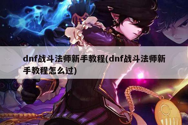 dnf战斗法师新手教程(dnf战斗法师新手教程怎么过)