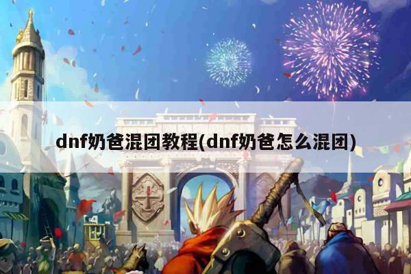 dnf奶爸混团教程(dnf奶爸怎么混团)