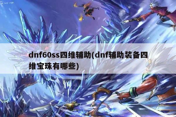 dnf60ss四维辅助(dnf辅助装备四维宝珠有哪些)