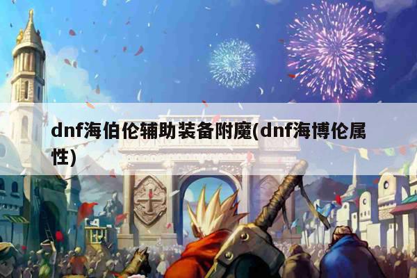 dnf海伯伦辅助装备附魔(dnf海博伦属性)