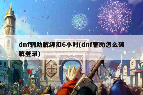 dnf辅助解绑扣6小时