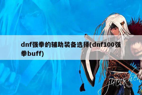 dnf强拳的辅助装备选择(dnf100强拳buff)