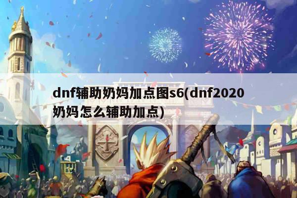 dnf辅助奶妈加点图s6(dnf2020奶妈怎么辅助加点)