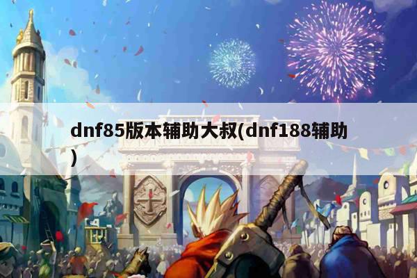 dnf85版本辅助大叔(dnf188辅助)