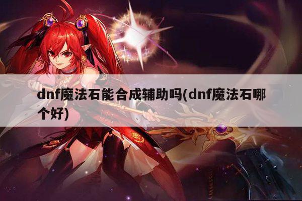 dnf魔法石能合成辅助吗