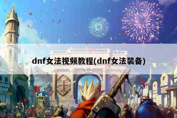 dnf女法视频教程(dnf女法装备)