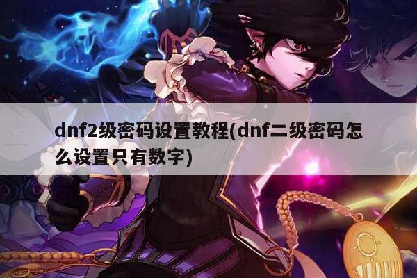 dnf2级密码设置教程(dnf二级密码怎么设置只有数字)